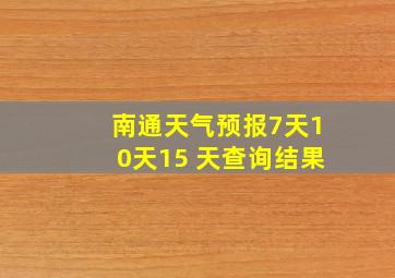 南通天气预报7天10天15 天查询结果